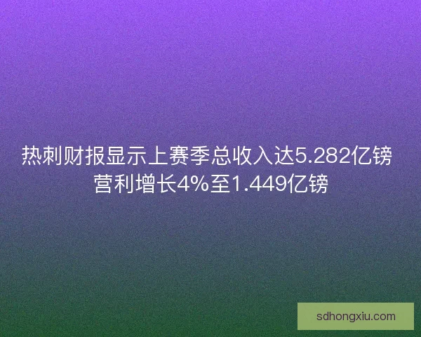 热刺财报显示上赛季总收入达5.282亿镑 营利增长4%至1.449亿镑