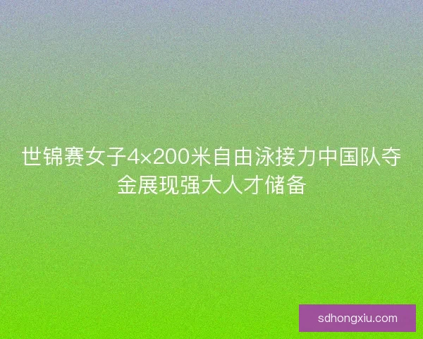 世锦赛女子4×200米自由泳接力中国队夺金展现强大人才储备