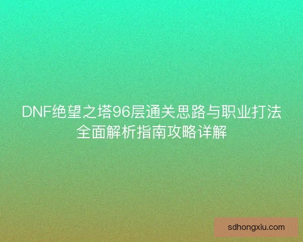 DNF绝望之塔96层通关思路与职业打法全面解析指南攻略详解
