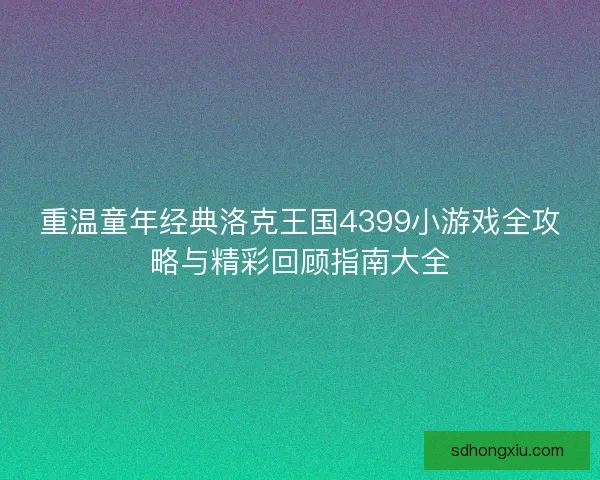 重温童年经典洛克王国4399小游戏全攻略与精彩回顾指南大全